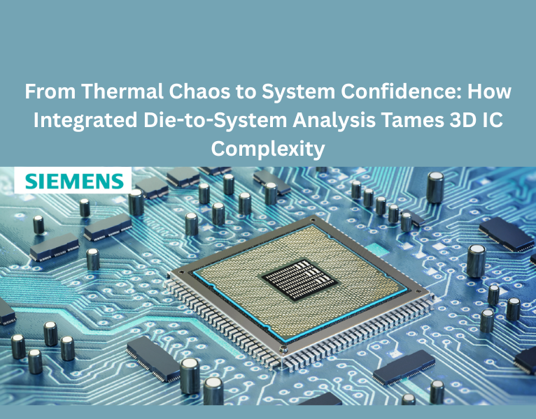 From Thermal Chaos to System Confidence How Integrated Die-to-System Analysis Tames 3D IC Complexity