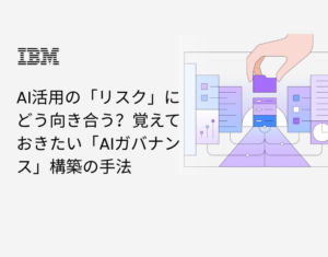 AI活用の「リスク」にどう向き合う？覚えておきたい「AIガバナンス」構築の手法