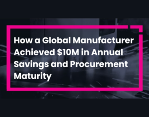 How a Global Manufacturer Achieved $10M in Annual Savings and Procurement Maturity