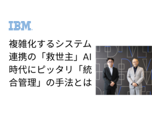 複雑化するシステム連携の「救世主」AI時代にピッタリ「統合管理」の手法とは